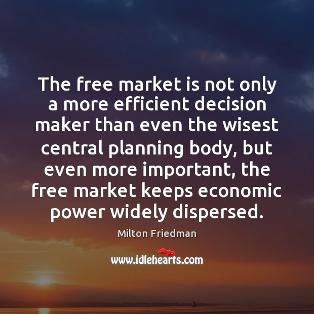 The free market is not only a more efficient decision maker than Milton Friedman Picture Quote