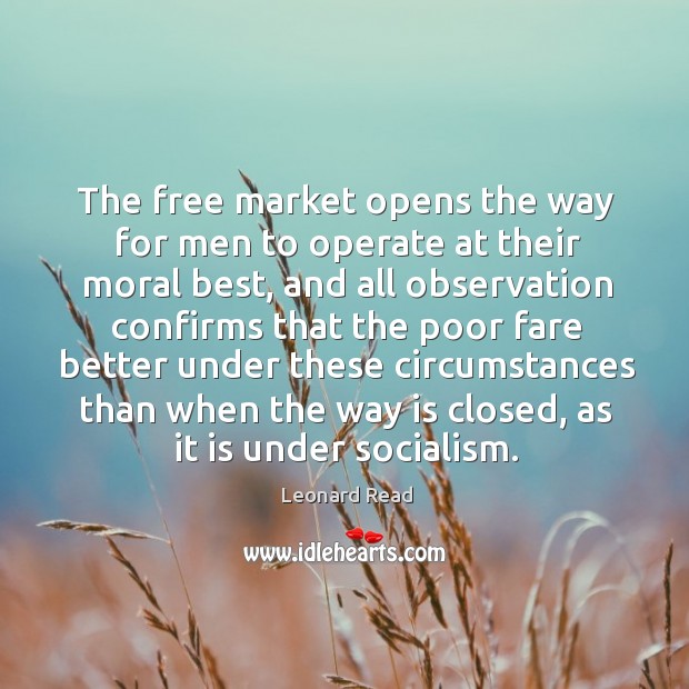 The free market opens the way for men to operate at their Leonard Read Picture Quote