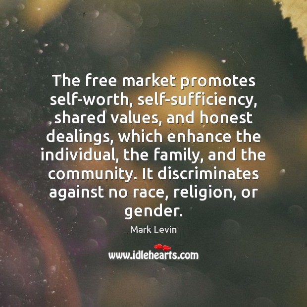The free market promotes self-worth, self-sufficiency, shared values, and honest dealings, which Mark Levin Picture Quote
