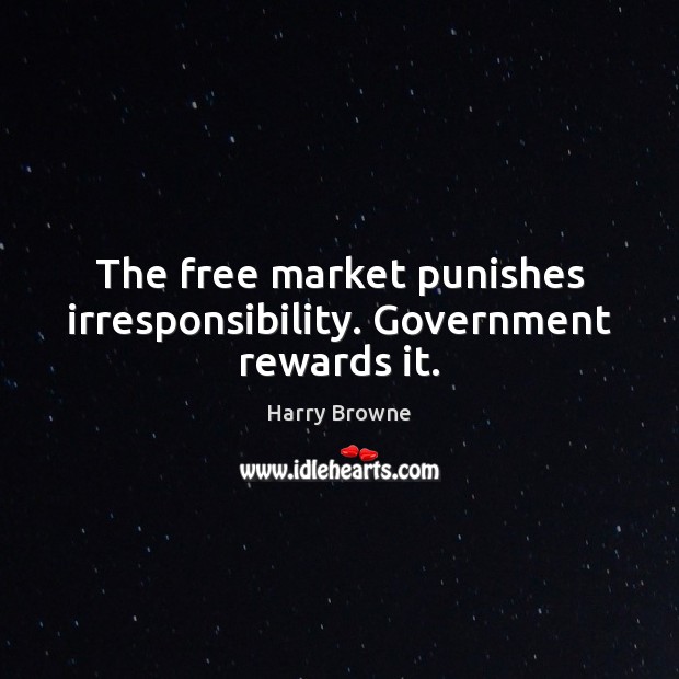 The free market punishes irresponsibility. Government rewards it. Harry Browne Picture Quote