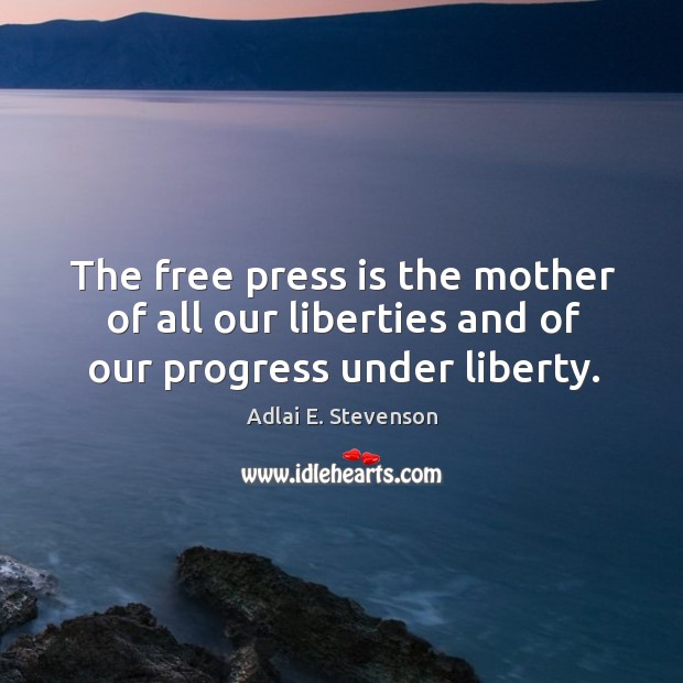 The free press is the mother of all our liberties and of our progress under liberty. Adlai E. Stevenson Picture Quote