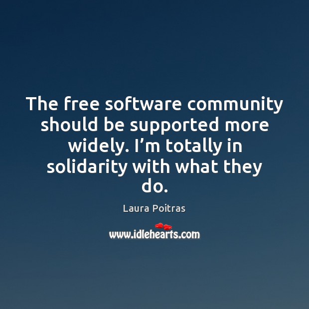 The free software community should be supported more widely. I’m totally Laura Poitras Picture Quote
