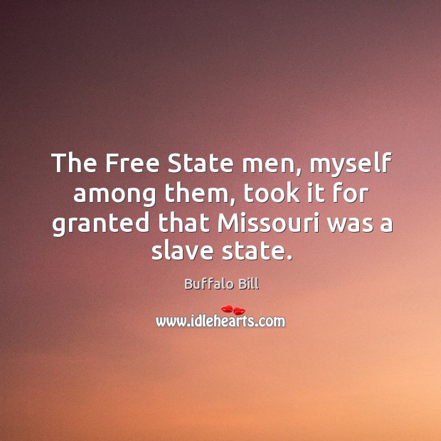 The free state men, myself among them, took it for granted that missouri was a slave state. Buffalo Bill Picture Quote