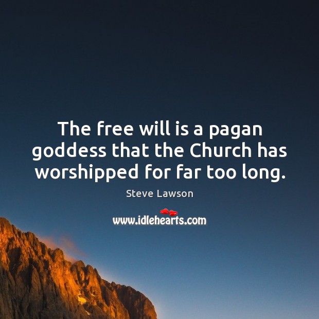 The free will is a pagan Goddess that the Church has worshipped for far too long. Steve Lawson Picture Quote