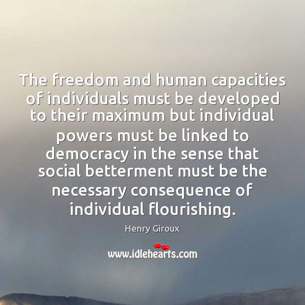 The freedom and human capacities of individuals must be developed to their Henry Giroux Picture Quote