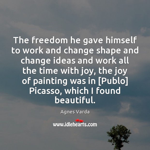 The freedom he gave himself to work and change shape and change Agnes Varda Picture Quote