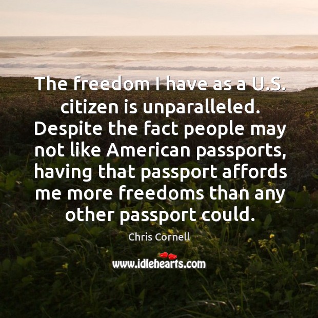 The freedom I have as a U.S. citizen is unparalleled. Despite Chris Cornell Picture Quote