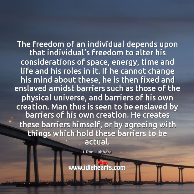 The freedom of an individual depends upon that individual’s freedom to alter his considerations of space L Ron Hubbard Picture Quote
