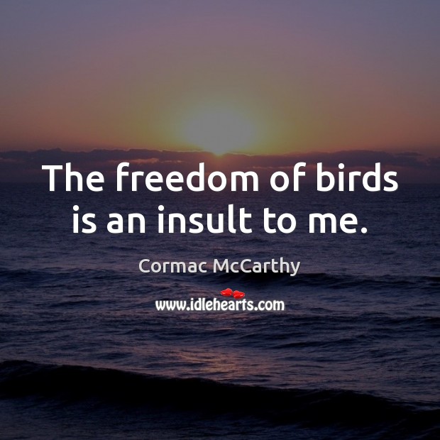 The freedom of birds is an insult to me. Image