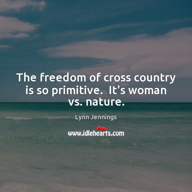 The freedom of cross country is so primitive.  It’s woman vs. nature. Lynn Jennings Picture Quote