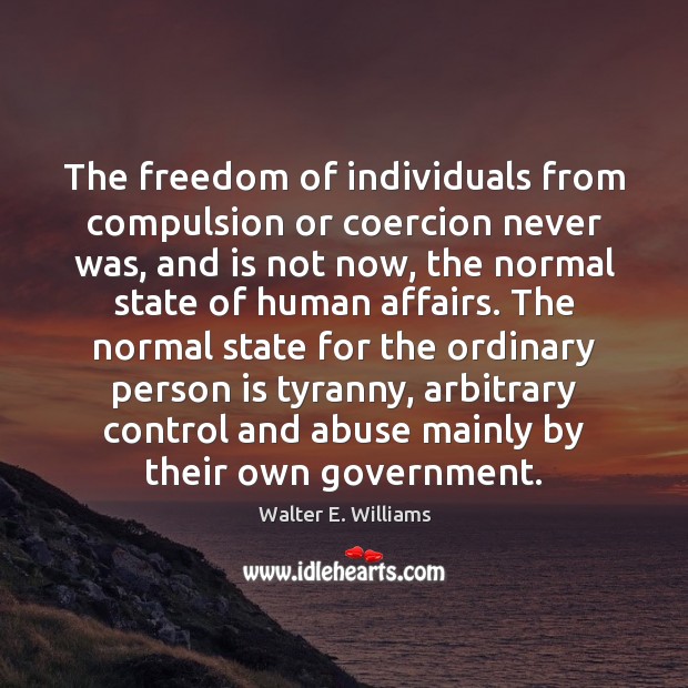 The freedom of individuals from compulsion or coercion never was, and is Walter E. Williams Picture Quote