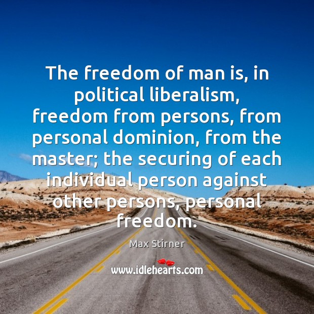 The freedom of man is, in political liberalism, freedom from persons, from Max Stirner Picture Quote