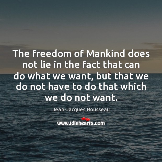 The freedom of Mankind does not lie in the fact that can Jean-Jacques Rousseau Picture Quote