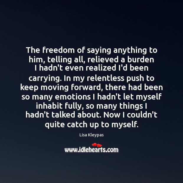 The freedom of saying anything to him, telling all, relieved a burden Lisa Kleypas Picture Quote