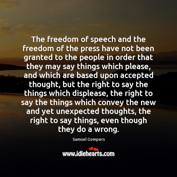 The freedom of speech and the freedom of the press have not Samuel Gompers Picture Quote