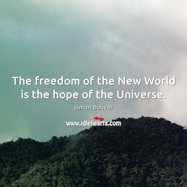 The freedom of the New World is the hope of the Universe. Simon Bolivar Picture Quote