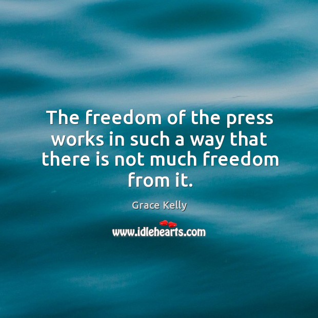 The freedom of the press works in such a way that there is not much freedom from it. Grace Kelly Picture Quote