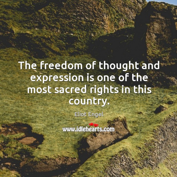 The freedom of thought and expression is one of the most sacred rights in this country. Eliot Engel Picture Quote