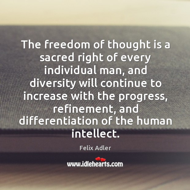 The freedom of thought is a sacred right of every individual man, and diversity will Felix Adler Picture Quote