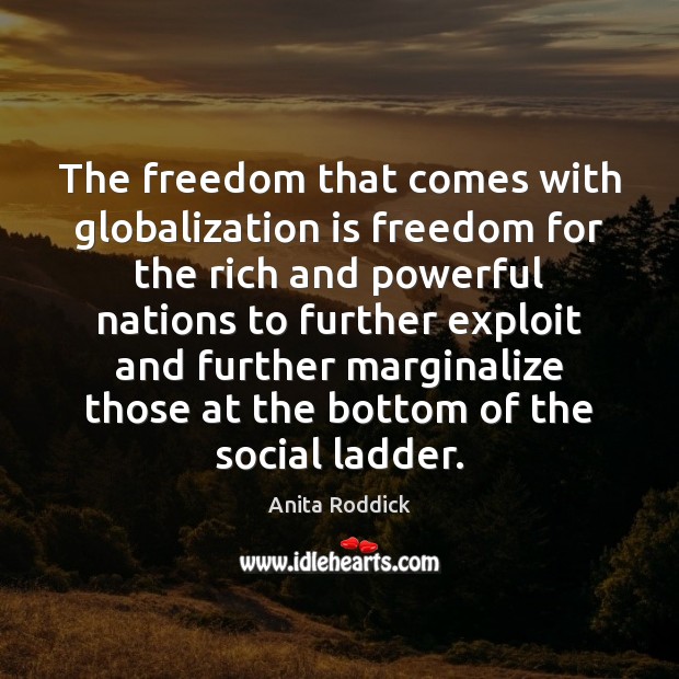 The freedom that comes with globalization is freedom for the rich and Anita Roddick Picture Quote