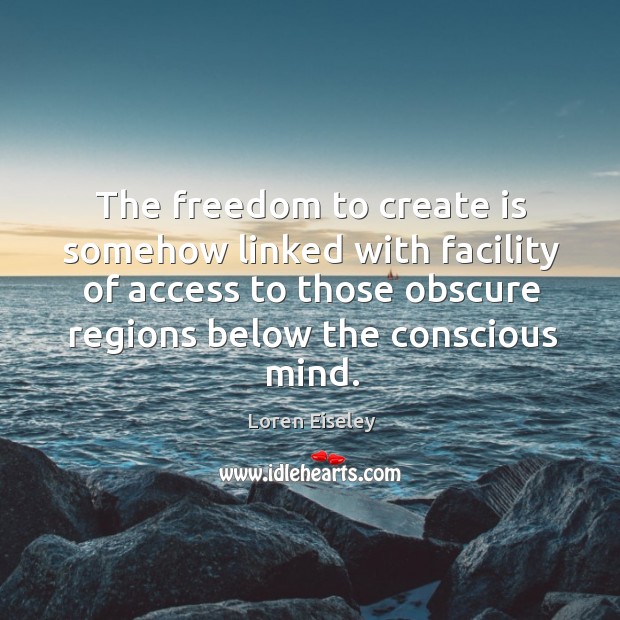 The freedom to create is somehow linked with facility of access to Loren Eiseley Picture Quote