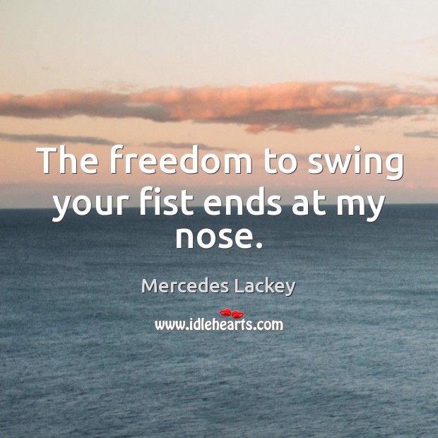 The freedom to swing your fist ends at my nose. Mercedes Lackey Picture Quote