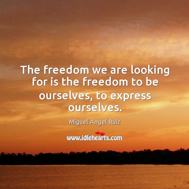 The freedom we are looking for is the freedom to be ourselves, to express ourselves. Miguel Angel Ruiz Picture Quote