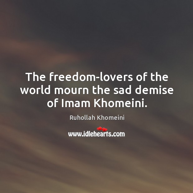 The freedom-lovers of the world mourn the sad demise of Imam Khomeini. Ruhollah Khomeini Picture Quote