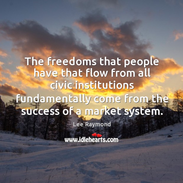 The freedoms that people have that flow from all civic institutions fundamentally come from the success of a market system. Image