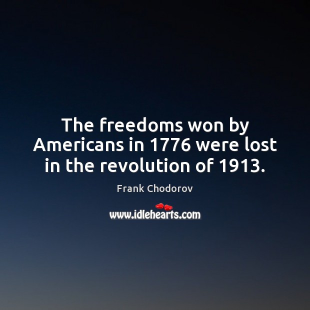 The freedoms won by Americans in 1776 were lost in the revolution of 1913. Frank Chodorov Picture Quote