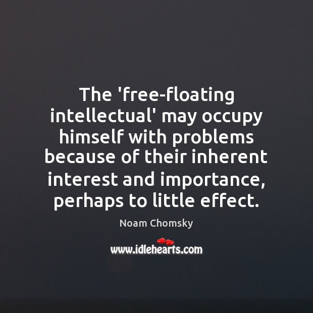 The ‘free-floating intellectual’ may occupy himself with problems because of their inherent Noam Chomsky Picture Quote