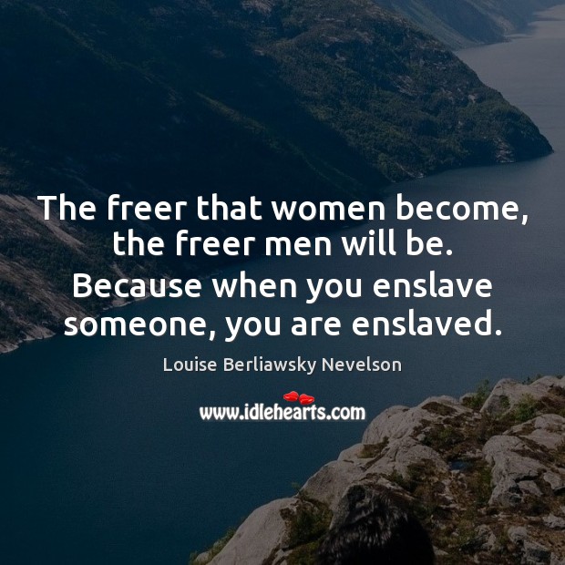 The freer that women become, the freer men will be. Because when Louise Berliawsky Nevelson Picture Quote