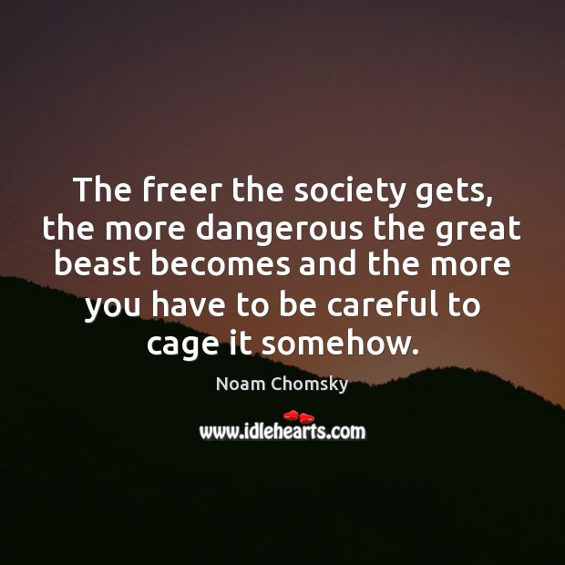 The freer the society gets, the more dangerous the great beast becomes Noam Chomsky Picture Quote