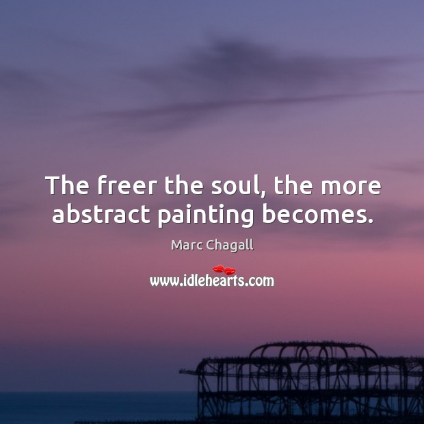 The freer the soul, the more abstract painting becomes. Marc Chagall Picture Quote