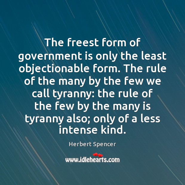 The freest form of government is only the least objectionable form. The Herbert Spencer Picture Quote
