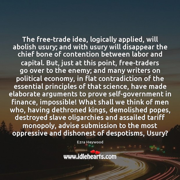 The free-trade idea, logically applied, will abolish usury; and with usury will 