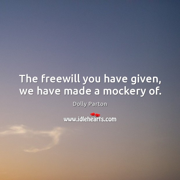 The freewill you have given, we have made a mockery of. Dolly Parton Picture Quote