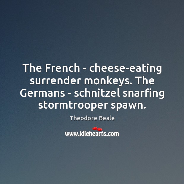 The French – cheese-eating surrender monkeys. The Germans – schnitzel snarfing stormtrooper Image
