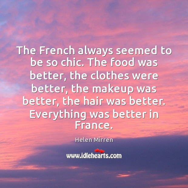 The French always seemed to be so chic. The food was better, Helen Mirren Picture Quote