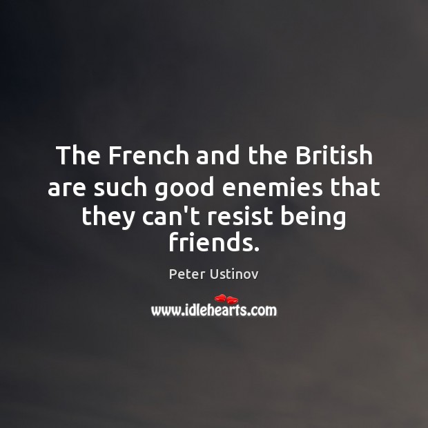 The French and the British are such good enemies that they can’t resist being friends. Peter Ustinov Picture Quote