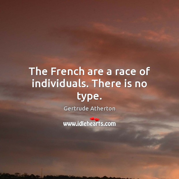 The French are a race of individuals. There is no type. Gertrude Atherton Picture Quote