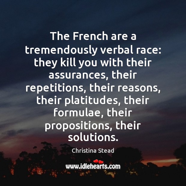 The French are a tremendously verbal race: they kill you with their 