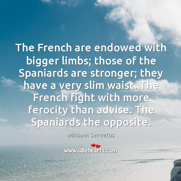 The french are endowed with bigger limbs; those of the spaniards are stronger; they have a very slim waist. Michael Servetus Picture Quote
