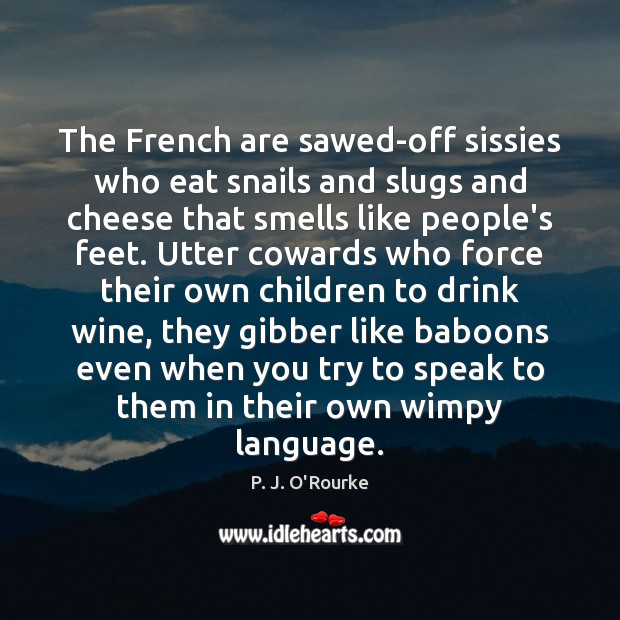 The French are sawed-off sissies who eat snails and slugs and cheese P. J. O’Rourke Picture Quote