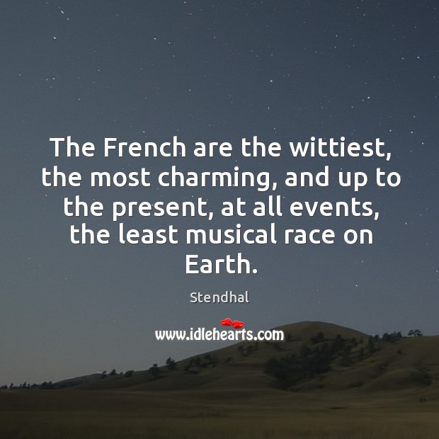 The french are the wittiest, the most charming, and up to the present, at all events, the least musical race on earth. Stendhal Picture Quote