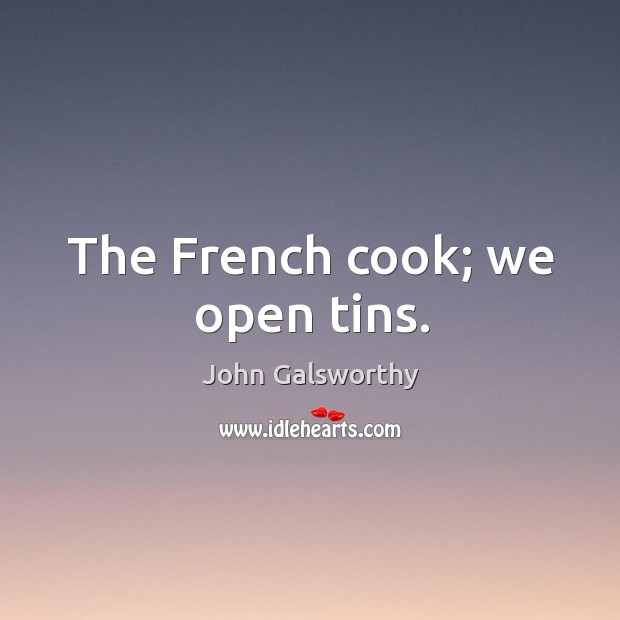 The french cook; we open tins. John Galsworthy Picture Quote