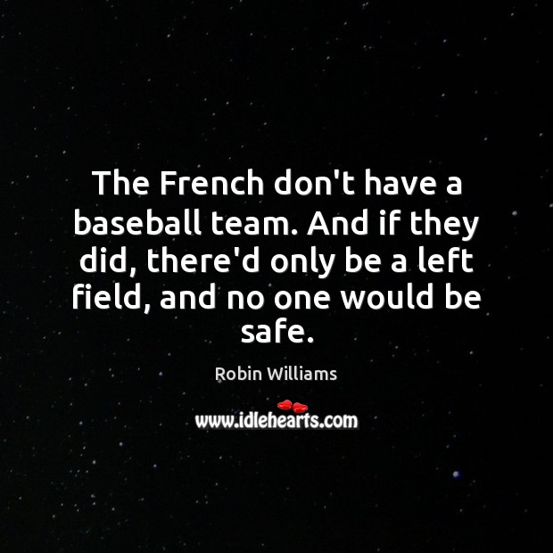 The French don’t have a baseball team. And if they did, there’d Robin Williams Picture Quote