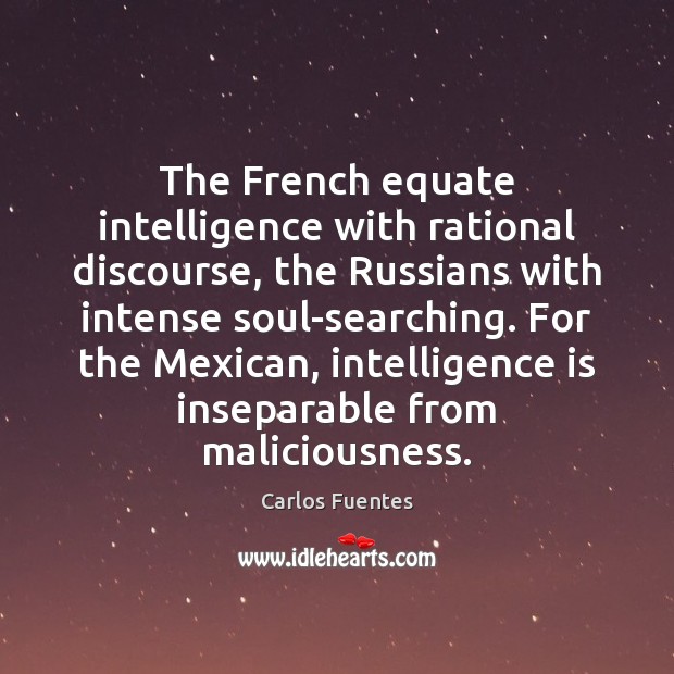 The French equate intelligence with rational discourse, the Russians with intense soul-searching. Intelligence Quotes Image