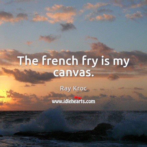 The french fry is my canvas. Ray Kroc Picture Quote