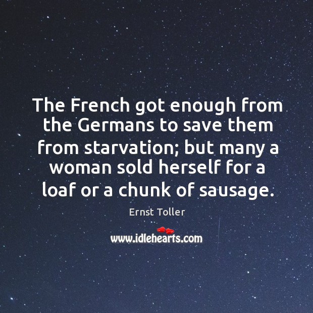 The French got enough from the Germans to save them from starvation; Ernst Toller Picture Quote